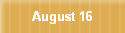 August 16